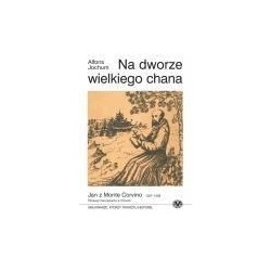 Na dworze wielkiego chana - Jan z Monte Corvino 1247 - 1328 - pierwszy Franciszkanin w Chinach
