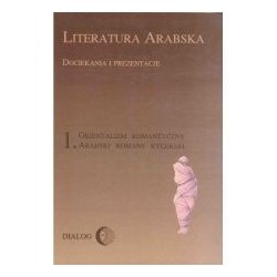 Literatura arabska. Dociekania i prezentacje. 1. Orientalizm romantyczny. Arabski romans rycerski