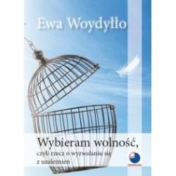 Wybieram wolność, czyli rzecz o wyzwalaniu się z uzależnień
