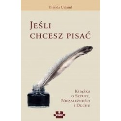 Jeśli chcesz pisać. Książka o sztuce, niezależności i duchu