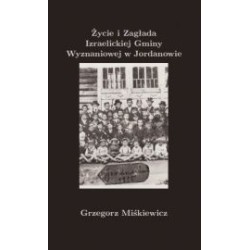 Życie i Zagłada Izraelickiej Gminy Wyznaniowej w Jordanowie